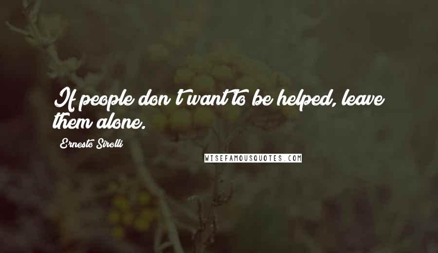Ernesto Sirolli Quotes: If people don't want to be helped, leave them alone.