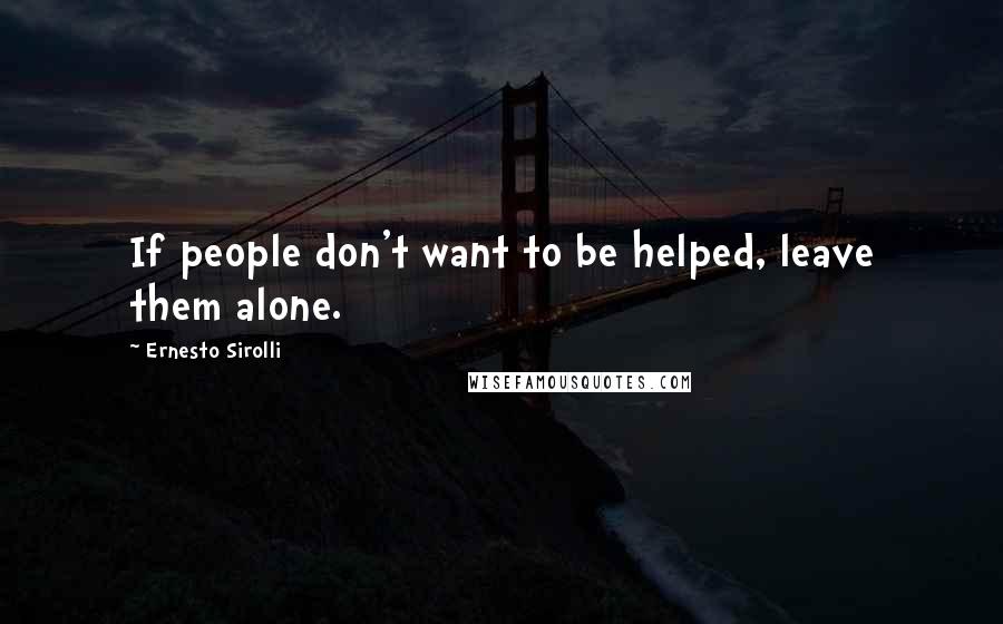 Ernesto Sirolli Quotes: If people don't want to be helped, leave them alone.