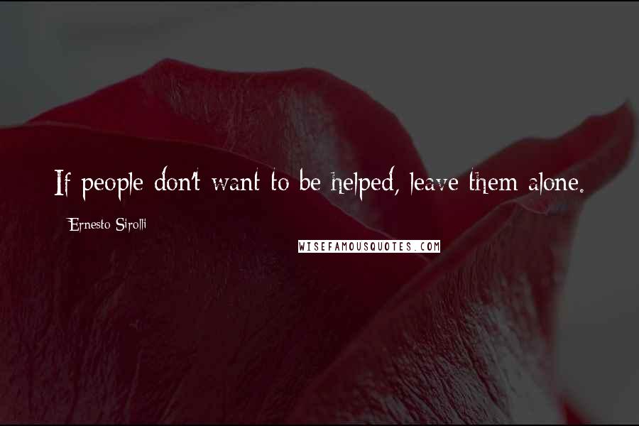 Ernesto Sirolli Quotes: If people don't want to be helped, leave them alone.