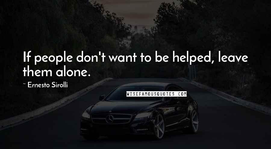 Ernesto Sirolli Quotes: If people don't want to be helped, leave them alone.
