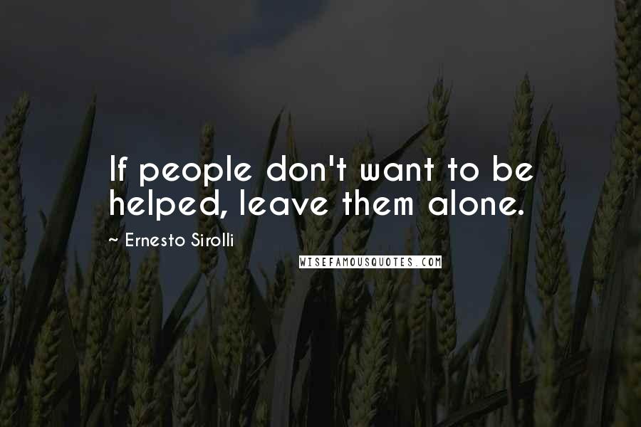 Ernesto Sirolli Quotes: If people don't want to be helped, leave them alone.