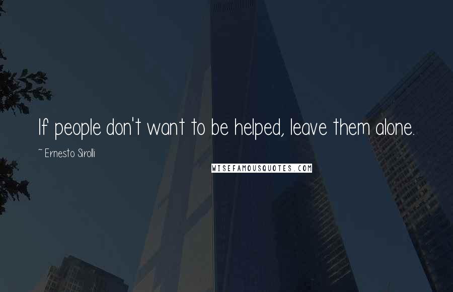 Ernesto Sirolli Quotes: If people don't want to be helped, leave them alone.