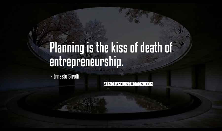 Ernesto Sirolli Quotes: Planning is the kiss of death of entrepreneurship.