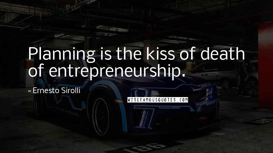 Ernesto Sirolli Quotes: Planning is the kiss of death of entrepreneurship.