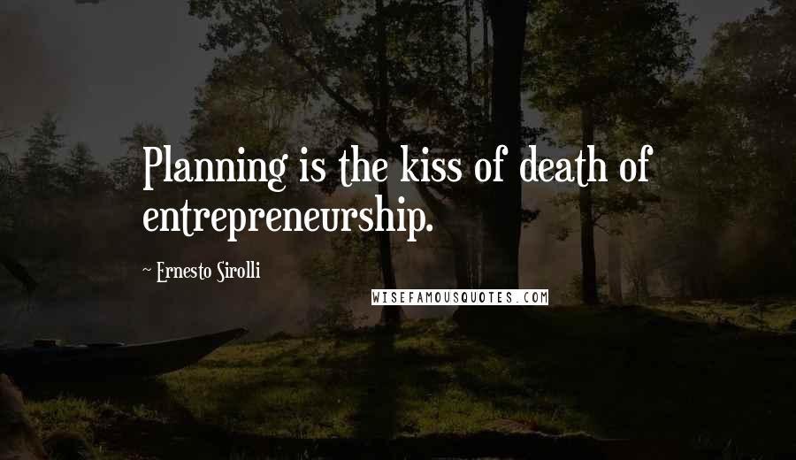 Ernesto Sirolli Quotes: Planning is the kiss of death of entrepreneurship.