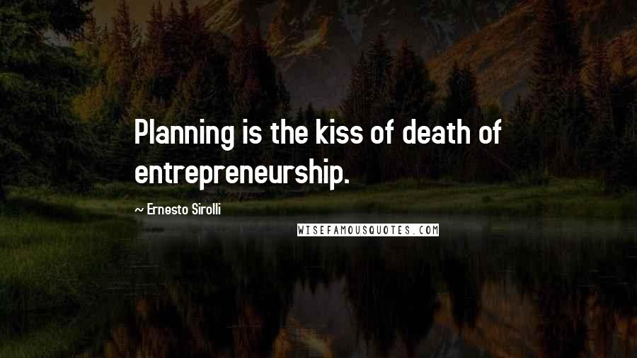 Ernesto Sirolli Quotes: Planning is the kiss of death of entrepreneurship.