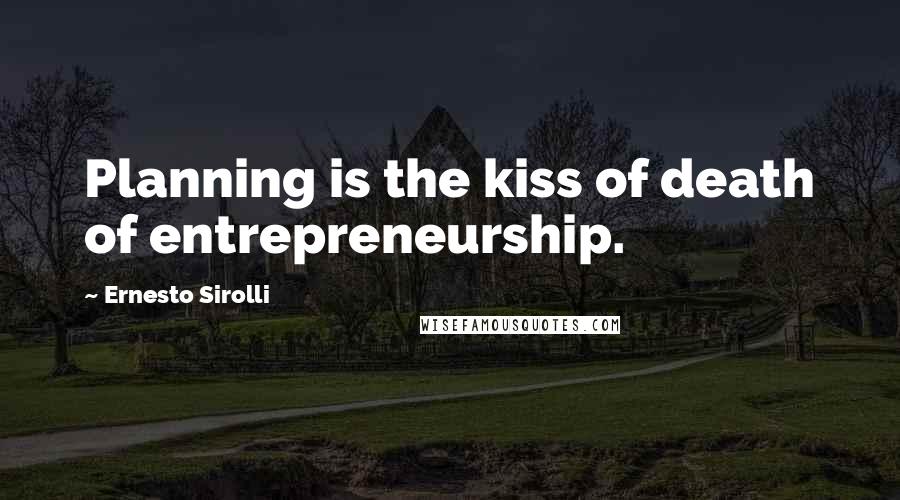 Ernesto Sirolli Quotes: Planning is the kiss of death of entrepreneurship.