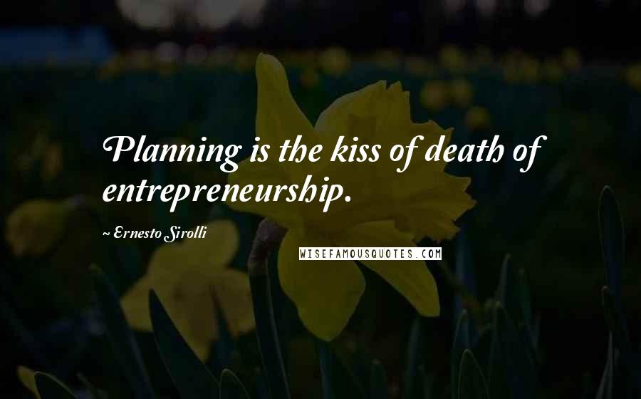 Ernesto Sirolli Quotes: Planning is the kiss of death of entrepreneurship.