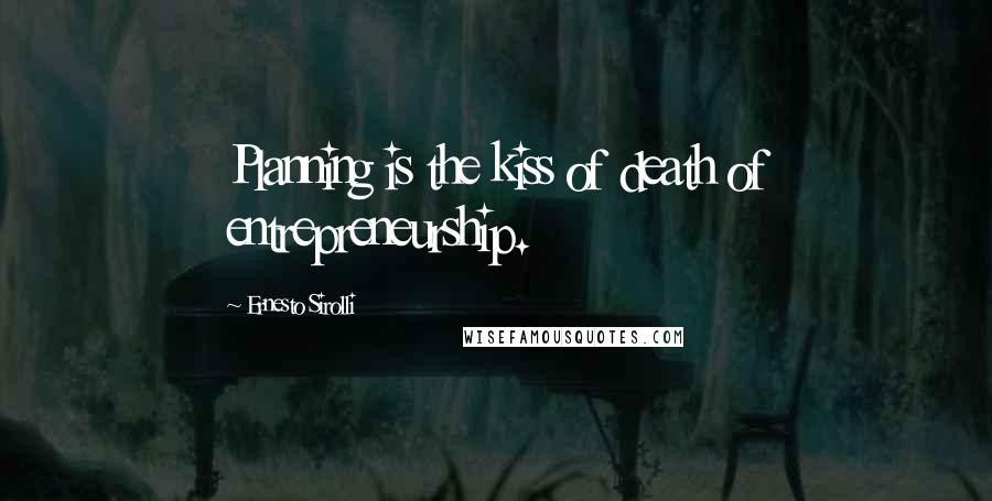 Ernesto Sirolli Quotes: Planning is the kiss of death of entrepreneurship.