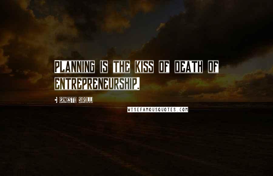 Ernesto Sirolli Quotes: Planning is the kiss of death of entrepreneurship.