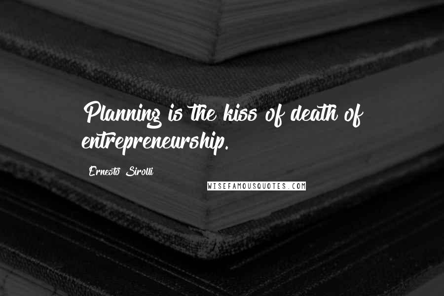 Ernesto Sirolli Quotes: Planning is the kiss of death of entrepreneurship.