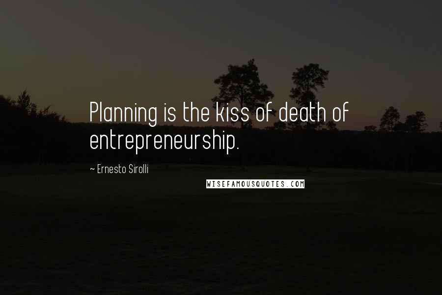 Ernesto Sirolli Quotes: Planning is the kiss of death of entrepreneurship.