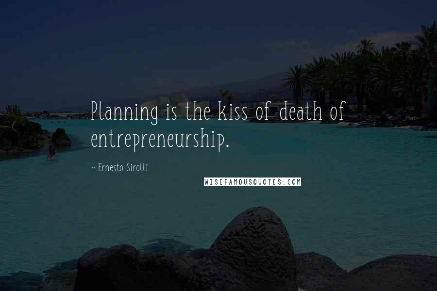 Ernesto Sirolli Quotes: Planning is the kiss of death of entrepreneurship.