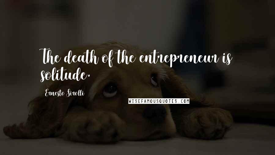 Ernesto Sirolli Quotes: The death of the entrepreneur is solitude.