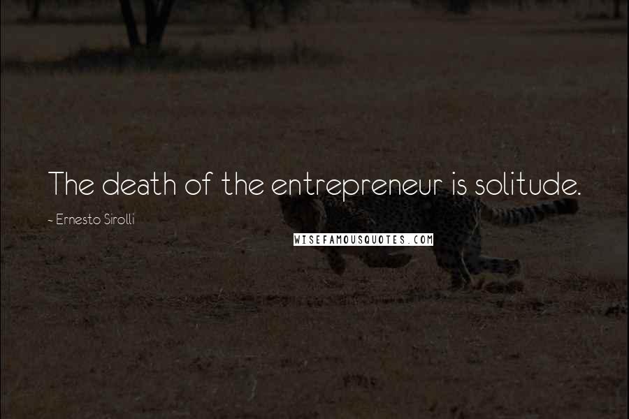 Ernesto Sirolli Quotes: The death of the entrepreneur is solitude.
