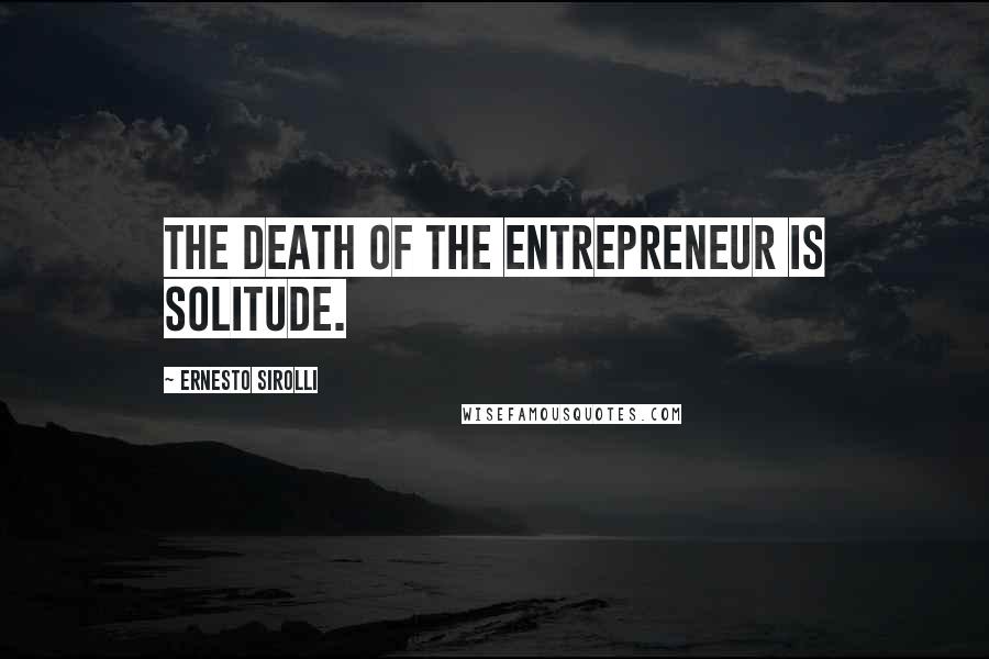 Ernesto Sirolli Quotes: The death of the entrepreneur is solitude.