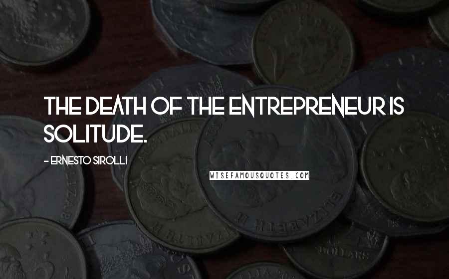 Ernesto Sirolli Quotes: The death of the entrepreneur is solitude.