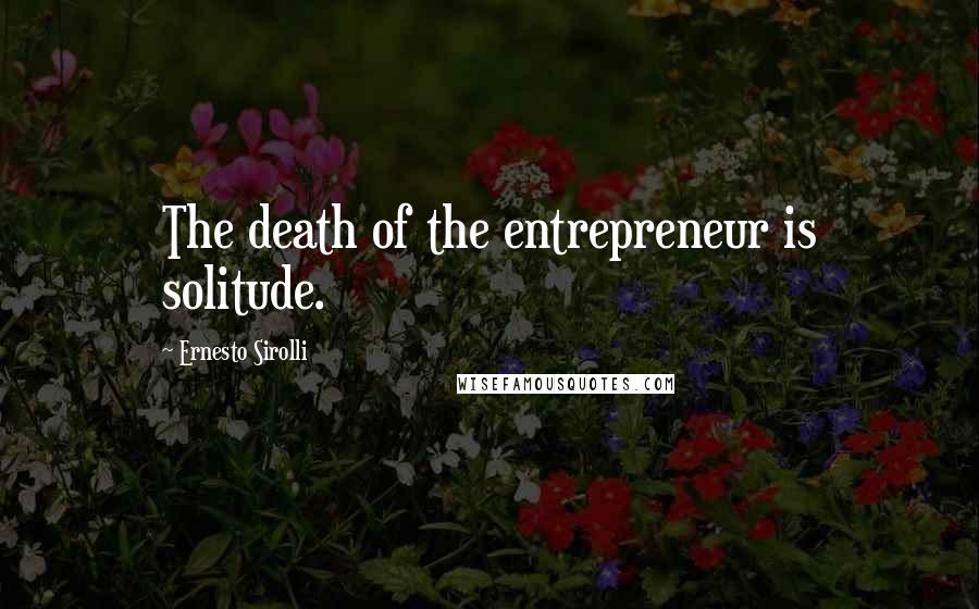 Ernesto Sirolli Quotes: The death of the entrepreneur is solitude.