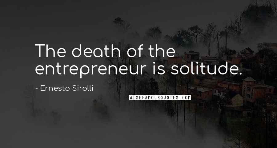 Ernesto Sirolli Quotes: The death of the entrepreneur is solitude.