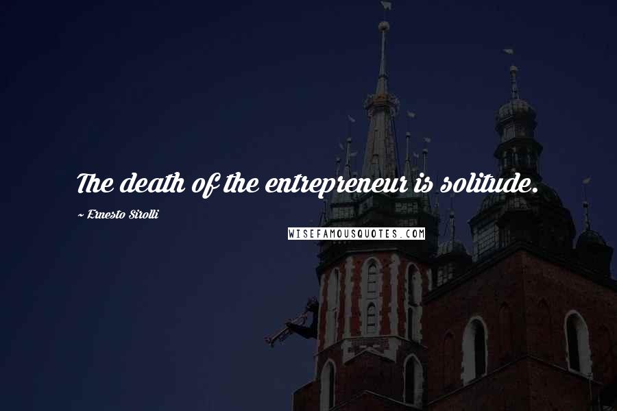 Ernesto Sirolli Quotes: The death of the entrepreneur is solitude.