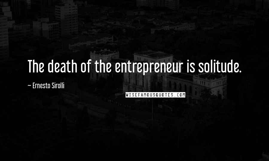 Ernesto Sirolli Quotes: The death of the entrepreneur is solitude.