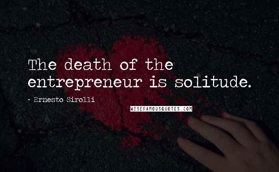 Ernesto Sirolli Quotes: The death of the entrepreneur is solitude.