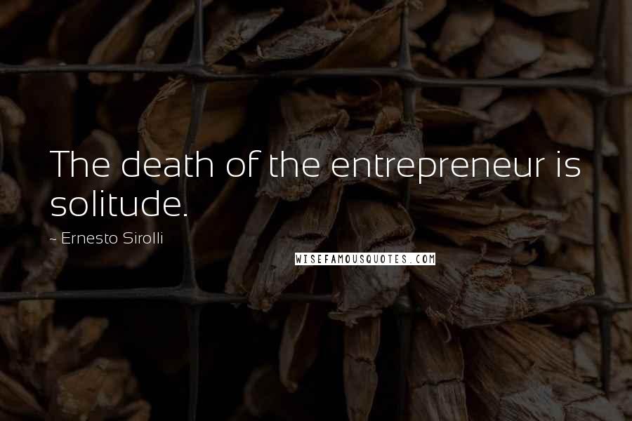 Ernesto Sirolli Quotes: The death of the entrepreneur is solitude.