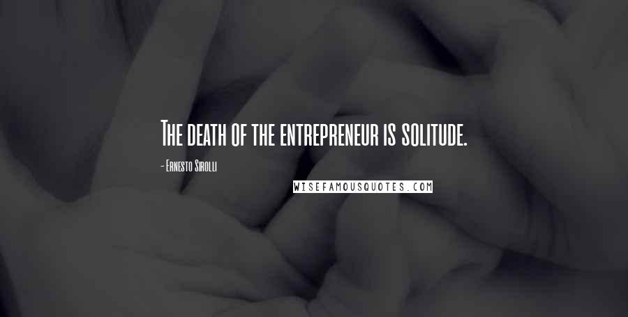 Ernesto Sirolli Quotes: The death of the entrepreneur is solitude.