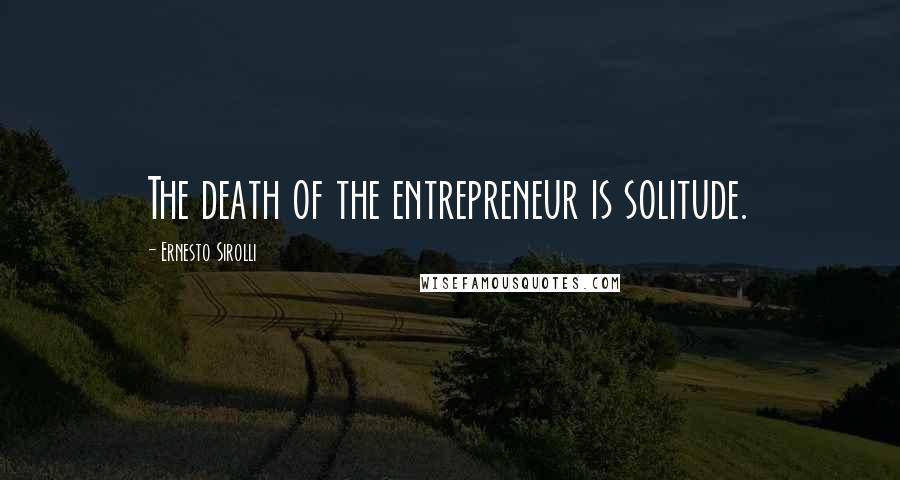 Ernesto Sirolli Quotes: The death of the entrepreneur is solitude.