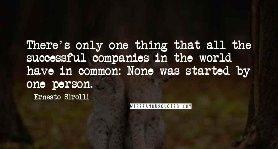 Ernesto Sirolli Quotes: There's only one thing that all the successful companies in the world have in common: None was started by one person.