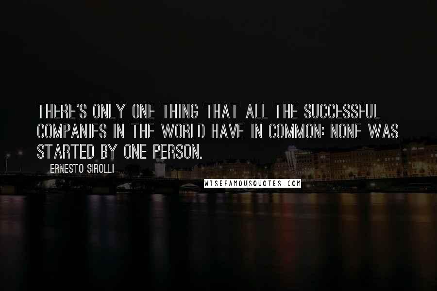 Ernesto Sirolli Quotes: There's only one thing that all the successful companies in the world have in common: None was started by one person.