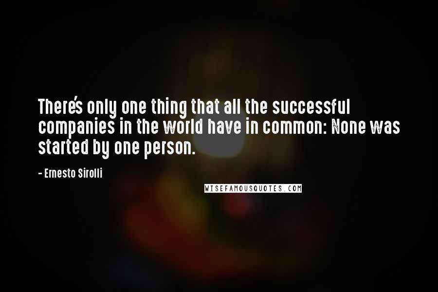 Ernesto Sirolli Quotes: There's only one thing that all the successful companies in the world have in common: None was started by one person.