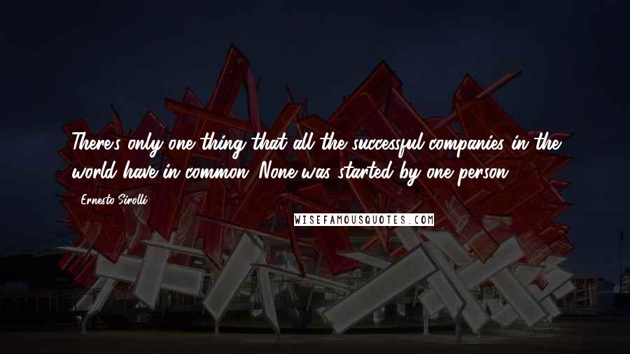 Ernesto Sirolli Quotes: There's only one thing that all the successful companies in the world have in common: None was started by one person.