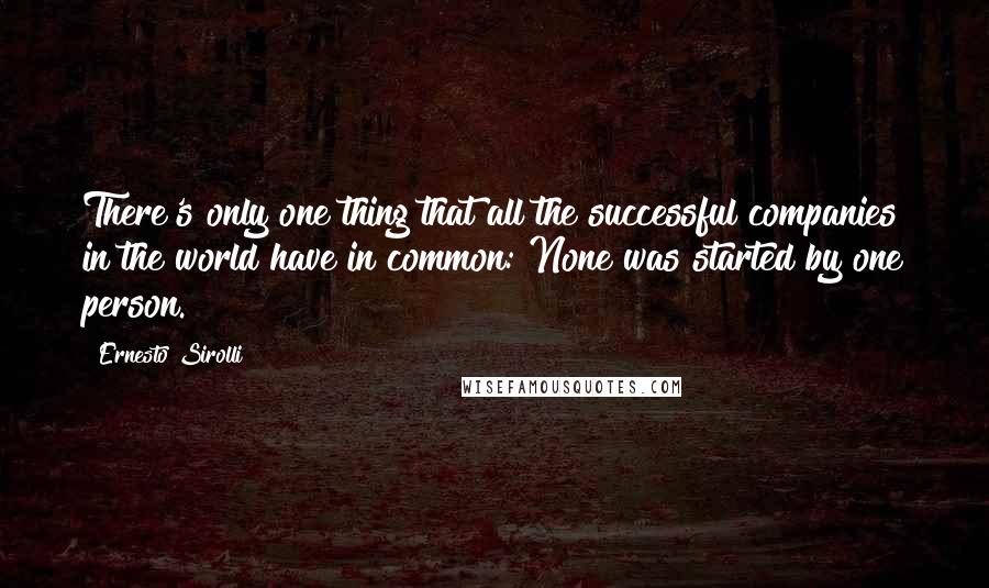 Ernesto Sirolli Quotes: There's only one thing that all the successful companies in the world have in common: None was started by one person.