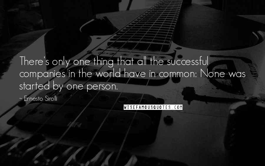 Ernesto Sirolli Quotes: There's only one thing that all the successful companies in the world have in common: None was started by one person.
