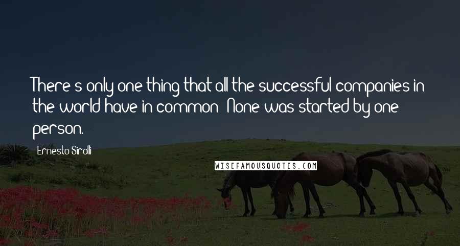 Ernesto Sirolli Quotes: There's only one thing that all the successful companies in the world have in common: None was started by one person.