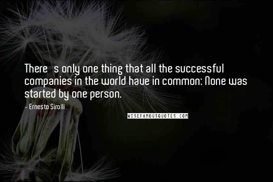 Ernesto Sirolli Quotes: There's only one thing that all the successful companies in the world have in common: None was started by one person.