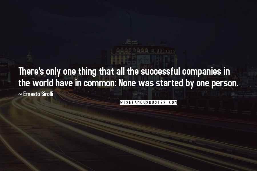 Ernesto Sirolli Quotes: There's only one thing that all the successful companies in the world have in common: None was started by one person.