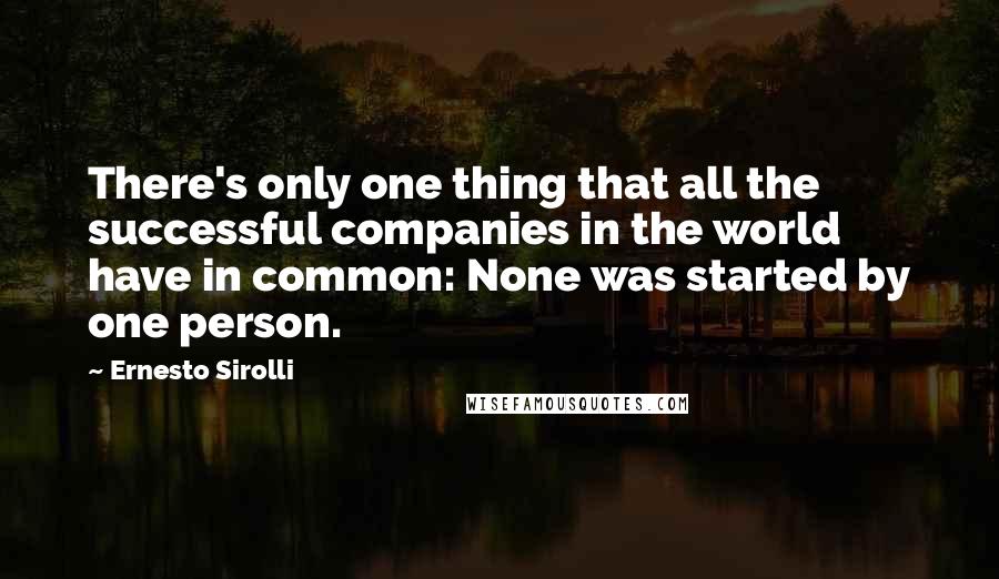 Ernesto Sirolli Quotes: There's only one thing that all the successful companies in the world have in common: None was started by one person.
