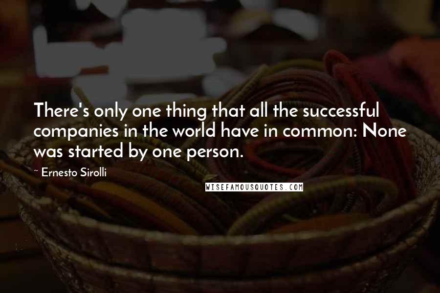 Ernesto Sirolli Quotes: There's only one thing that all the successful companies in the world have in common: None was started by one person.