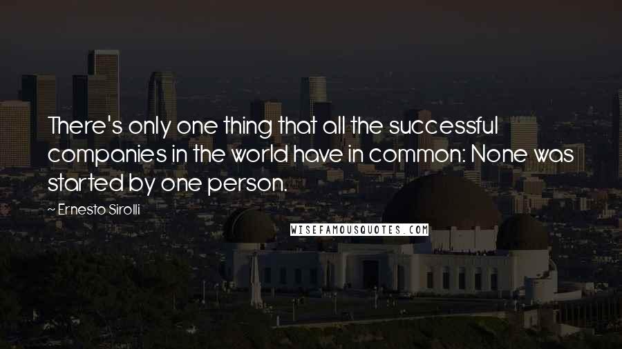 Ernesto Sirolli Quotes: There's only one thing that all the successful companies in the world have in common: None was started by one person.