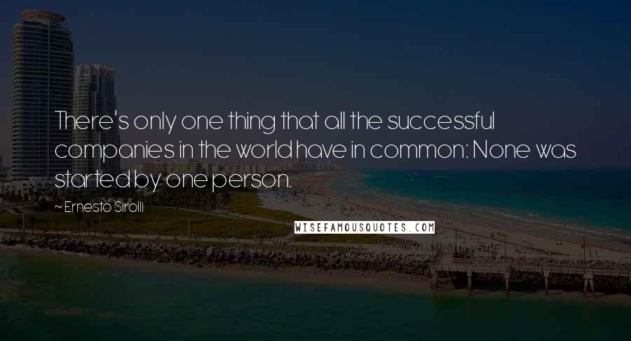 Ernesto Sirolli Quotes: There's only one thing that all the successful companies in the world have in common: None was started by one person.