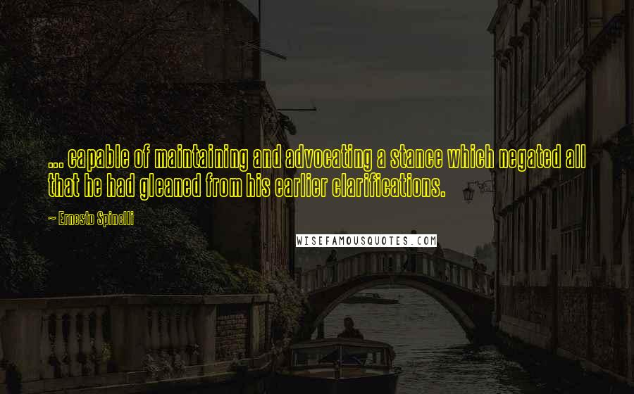 Ernesto Spinelli Quotes: ... capable of maintaining and advocating a stance which negated all that he had gleaned from his earlier clarifications.