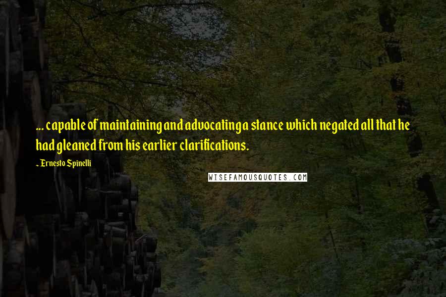 Ernesto Spinelli Quotes: ... capable of maintaining and advocating a stance which negated all that he had gleaned from his earlier clarifications.