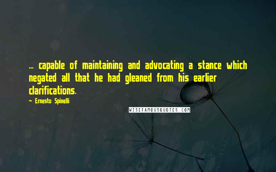 Ernesto Spinelli Quotes: ... capable of maintaining and advocating a stance which negated all that he had gleaned from his earlier clarifications.