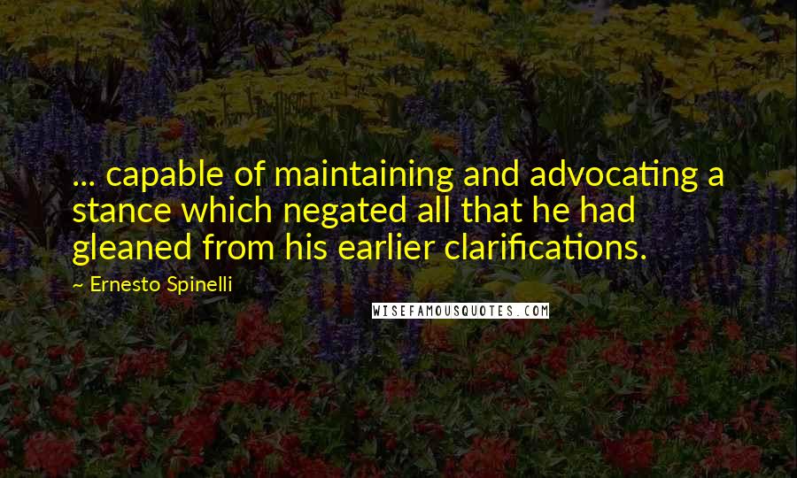 Ernesto Spinelli Quotes: ... capable of maintaining and advocating a stance which negated all that he had gleaned from his earlier clarifications.