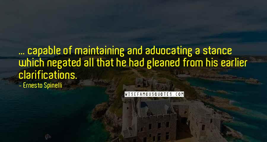 Ernesto Spinelli Quotes: ... capable of maintaining and advocating a stance which negated all that he had gleaned from his earlier clarifications.