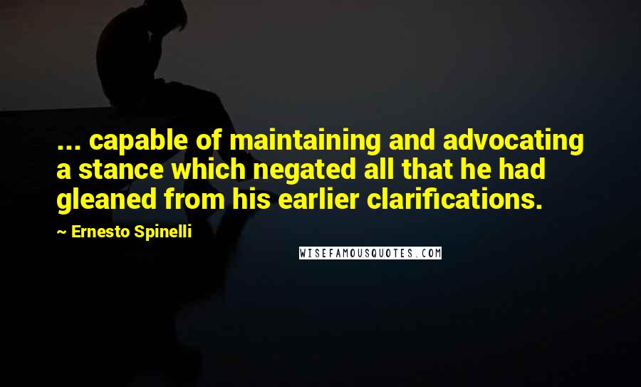 Ernesto Spinelli Quotes: ... capable of maintaining and advocating a stance which negated all that he had gleaned from his earlier clarifications.