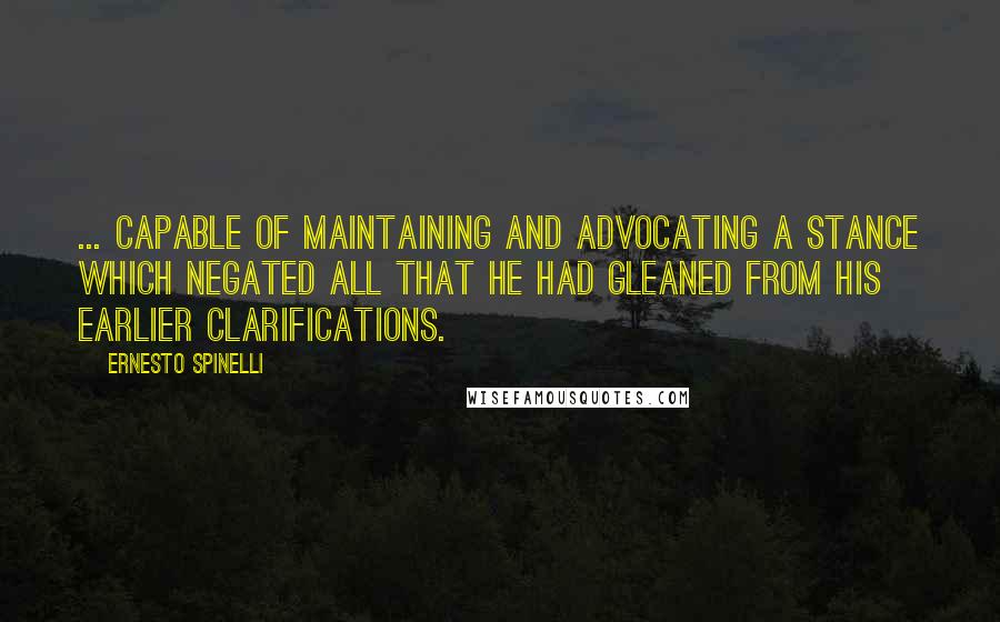 Ernesto Spinelli Quotes: ... capable of maintaining and advocating a stance which negated all that he had gleaned from his earlier clarifications.