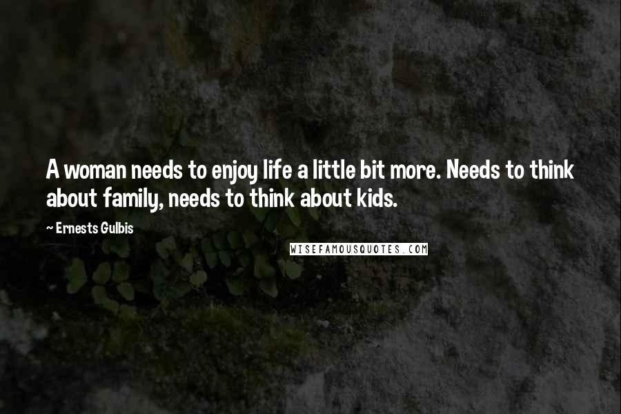 Ernests Gulbis Quotes: A woman needs to enjoy life a little bit more. Needs to think about family, needs to think about kids.